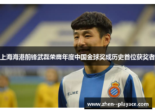 上海海港前锋武磊荣膺年度中国金球奖成历史首位获奖者