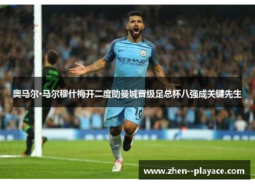 奥马尔·马尔穆什梅开二度助曼城晋级足总杯八强成关键先生 奥马尔·马尔穆什梅开二度助曼城晋级足总杯八强成关键先生