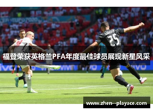 福登荣获英格兰PFA年度最佳球员展现新星风采 福登荣获英格兰PFA年度最佳球员展现新星风采