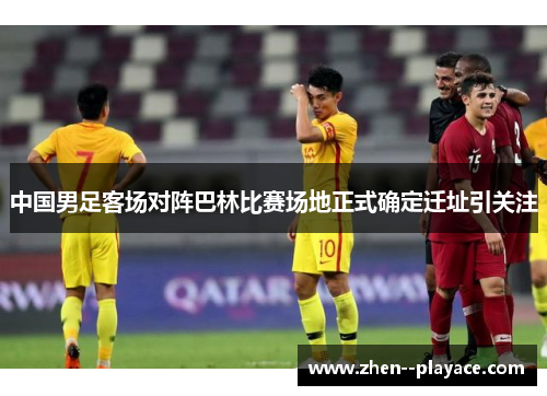 中国男足客场对阵巴林比赛场地正式确定迁址引关注 中国男足客场对阵巴林比赛场地正式确定迁址引关注