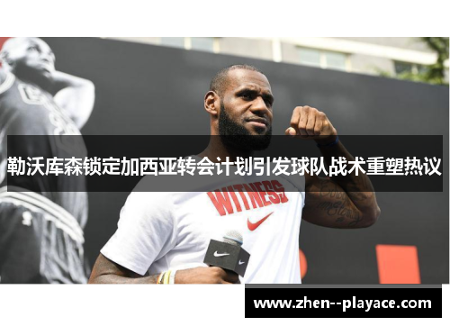 勒沃库森锁定加西亚转会计划引发球队战术重塑热议