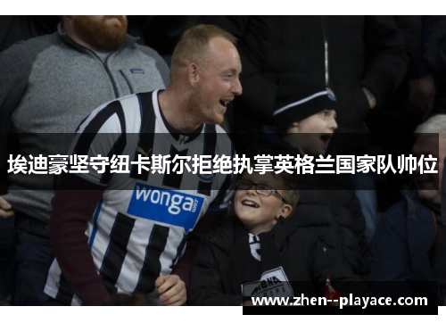 埃迪豪坚守纽卡斯尔拒绝执掌英格兰国家队帅位