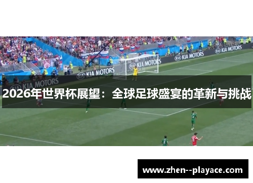 2026年世界杯展望:全球足球盛宴的革新与挑战 2026年世界杯展望:全球足球盛宴的革新与挑战