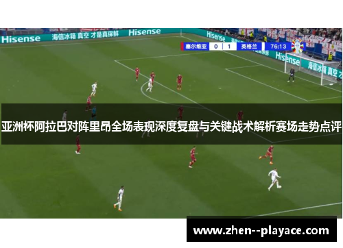 亚洲杯阿拉巴对阵里昂全场表现深度复盘与关键战术解析赛场走势点评