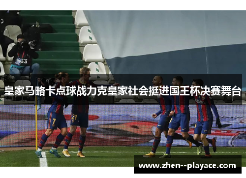 皇家马略卡点球战力克皇家社会挺进国王杯决赛舞台