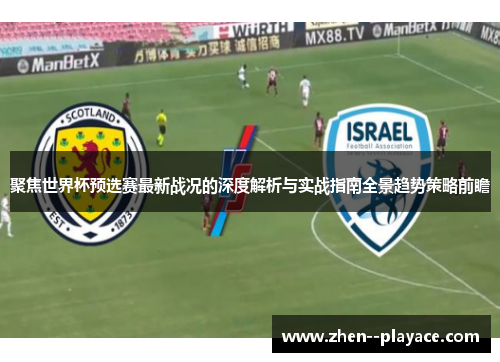 聚焦世界杯预选赛最新战况的深度解析与实战指南全景趋势策略前瞻 聚焦世界杯预选赛最新战况的深度解析与实战指南全景趋势策略前瞻