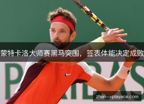 蒙特卡洛大师赛黑马突围,签表体能决定成败 蒙特卡洛大师赛黑马突围,签表体能决定成败