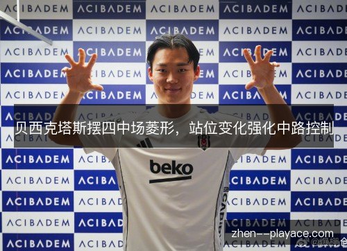 贝西克塔斯摆四中场菱形,站位变化强化中路控制 贝西克塔斯摆四中场菱形,站位变化强化中路控制